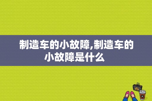 制造车的小故障,制造车的小故障是什么 