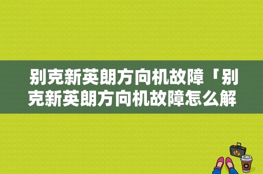  别克新英朗方向机故障「别克新英朗方向机故障怎么解决」