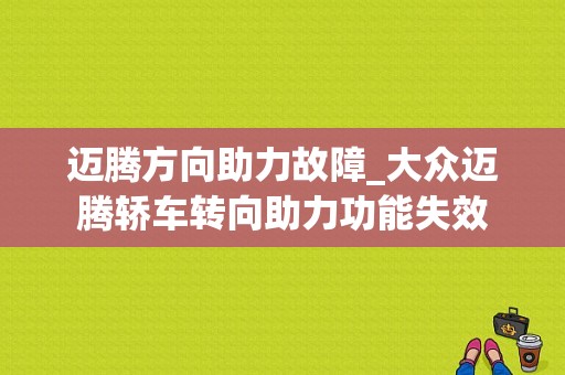 迈腾方向助力故障_大众迈腾轿车转向助力功能失效