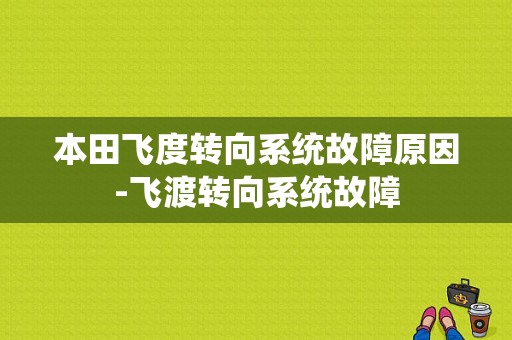 本田飞度转向系统故障原因-飞渡转向系统故障