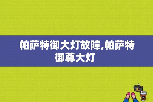 帕萨特御大灯故障,帕萨特御尊大灯 