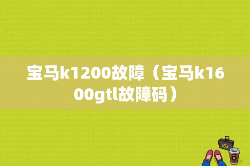 宝马k1200故障（宝马k1600gtl故障码）