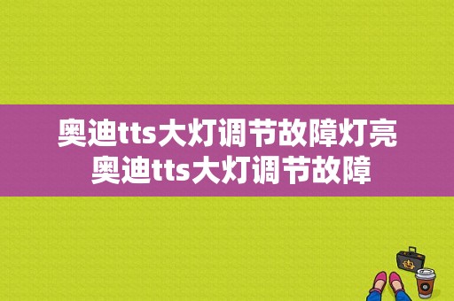 奥迪tts大灯调节故障灯亮 奥迪tts大灯调节故障