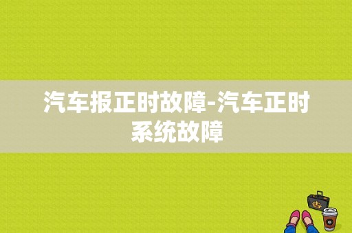 汽车报正时故障-汽车正时系统故障