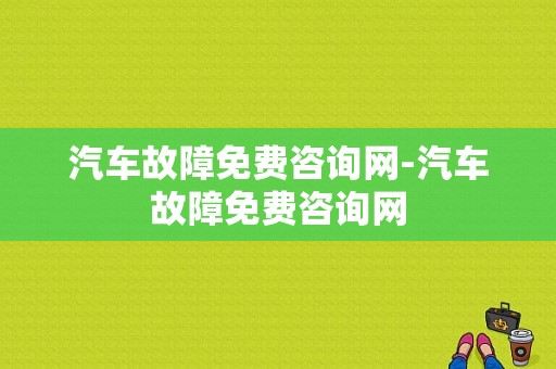 汽车故障免费咨询网-汽车故障免费咨询网