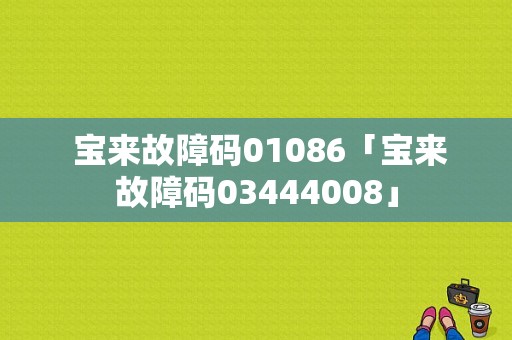  宝来故障码01086「宝来故障码03444008」