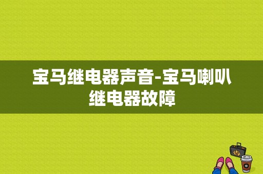 宝马继电器声音-宝马喇叭继电器故障