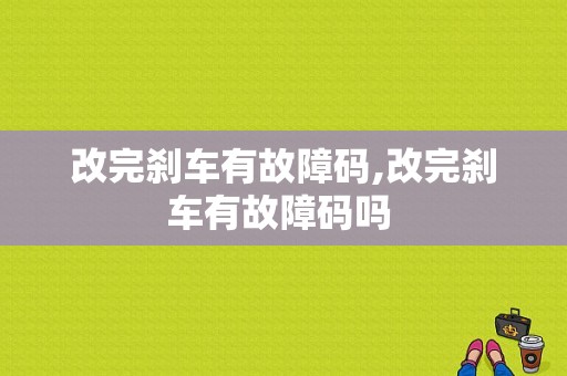 改完刹车有故障码,改完刹车有故障码吗 