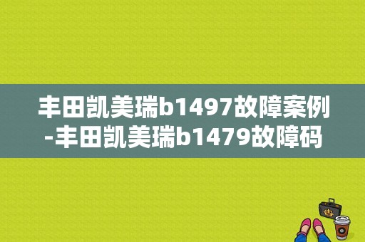 丰田凯美瑞b1497故障案例-丰田凯美瑞b1479故障码