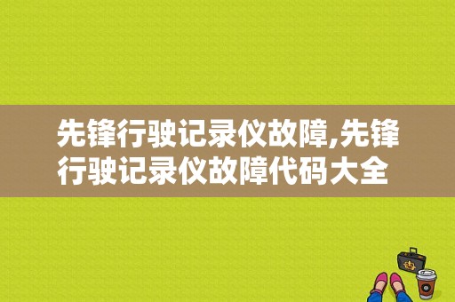 先锋行驶记录仪故障,先锋行驶记录仪故障代码大全 