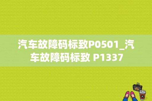 汽车故障码标致P0501_汽车故障码标致 P1337