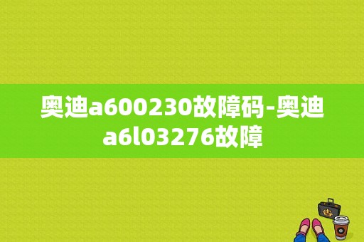 奥迪a600230故障码-奥迪a6l03276故障