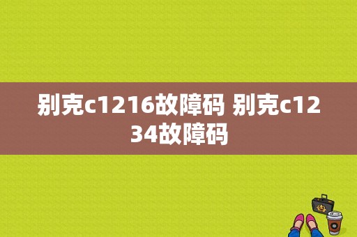 别克c1216故障码 别克c1234故障码