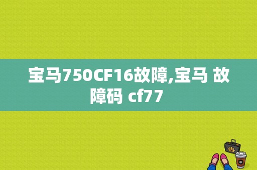 宝马750CF16故障,宝马 故障码 cf77 