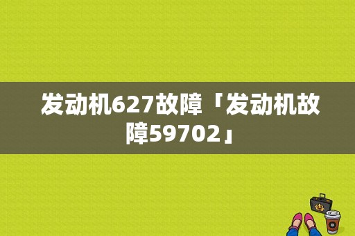  发动机627故障「发动机故障59702」