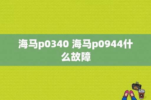 海马p0340 海马p0944什么故障