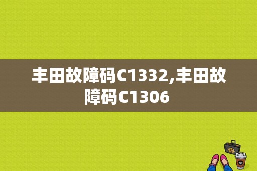 丰田故障码C1332,丰田故障码C1306 