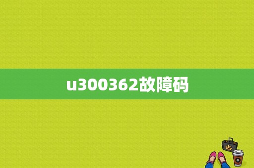 u300362故障码