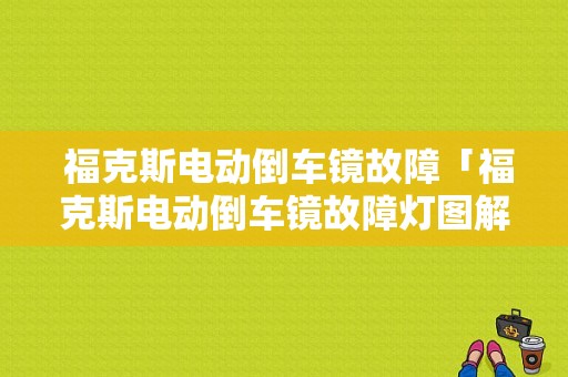  福克斯电动倒车镜故障「福克斯电动倒车镜故障灯图解」