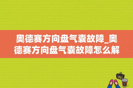 奥德赛方向盘气囊故障_奥德赛方向盘气囊故障怎么解决