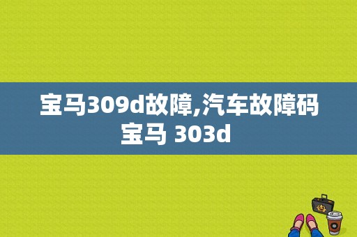 宝马309d故障,汽车故障码宝马 303d 