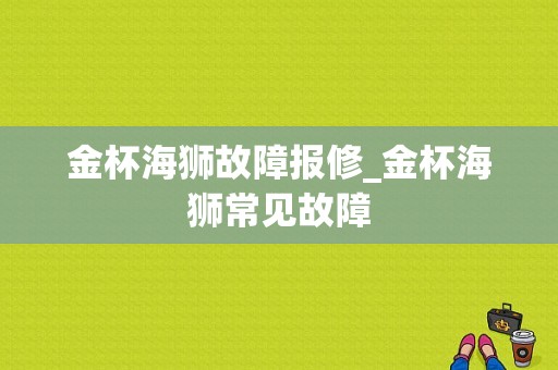 金杯海狮故障报修_金杯海狮常见故障