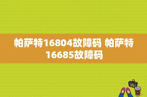 帕萨特16804故障码 帕萨特16685故障码