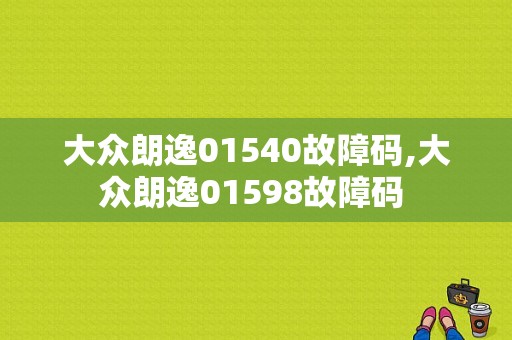 大众朗逸01540故障码,大众朗逸01598故障码 