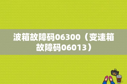 波箱故障码06300（变速箱故障码06013）