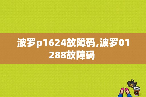 波罗p1624故障码,波罗01288故障码 