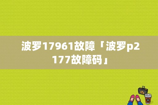  波罗17961故障「波罗p2177故障码」