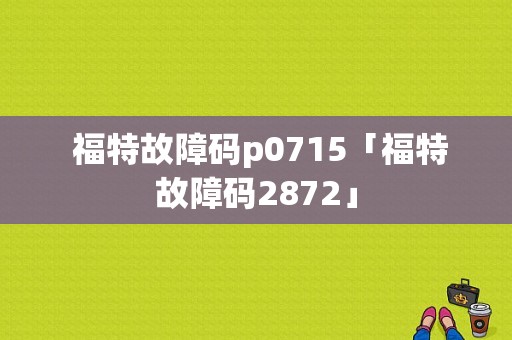  福特故障码p0715「福特故障码2872」