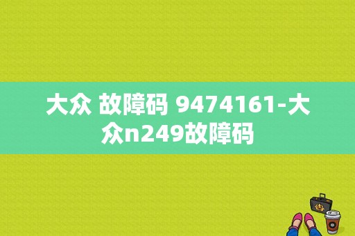 大众 故障码 9474161-大众n249故障码