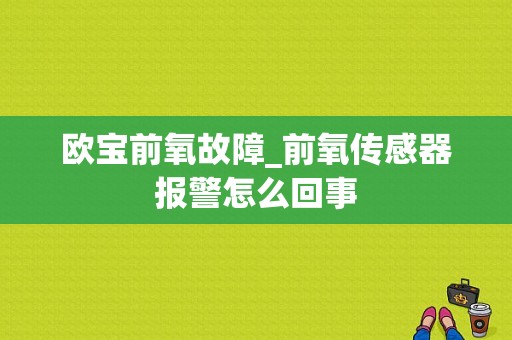 欧宝前氧故障_前氧传感器报警怎么回事