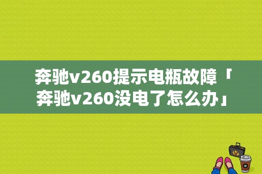  奔驰v260提示电瓶故障「奔驰v260没电了怎么办」