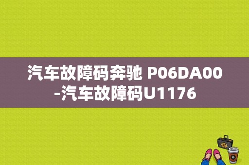 汽车故障码奔驰 P06DA00-汽车故障码U1176