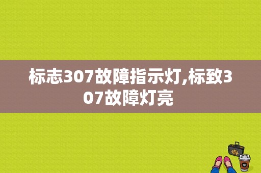 标志307故障指示灯,标致307故障灯亮 