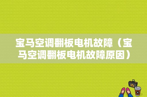 宝马空调翻板电机故障（宝马空调翻板电机故障原因）