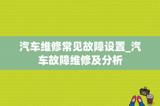 汽车维修常见故障设置_汽车故障维修及分析