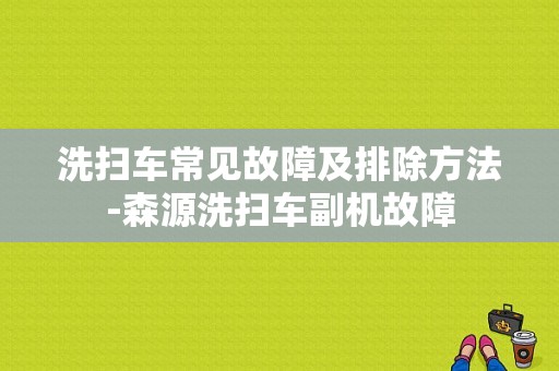 洗扫车常见故障及排除方法-森源洗扫车副机故障