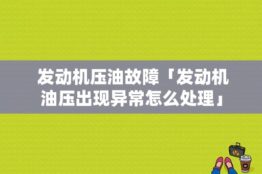  发动机压油故障「发动机油压出现异常怎么处理」