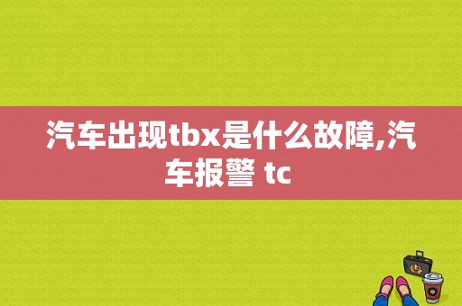 汽车出现tbx是什么故障,汽车报警 tc 