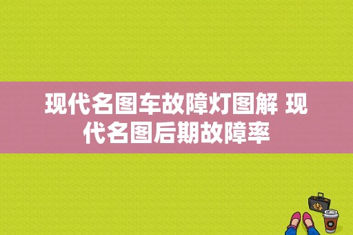 现代名图车故障灯图解 现代名图后期故障率