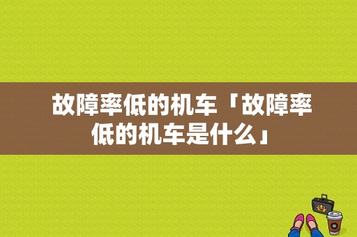  故障率低的机车「故障率低的机车是什么」