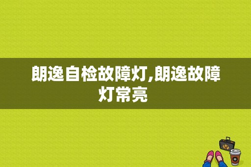 朗逸自检故障灯,朗逸故障灯常亮 