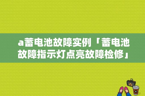  a蓄电池故障实例「蓄电池故障指示灯点亮故障检修」