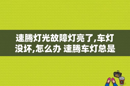 速腾灯光故障灯亮了,车灯没坏,怎么办 速腾车灯总是出现故障码