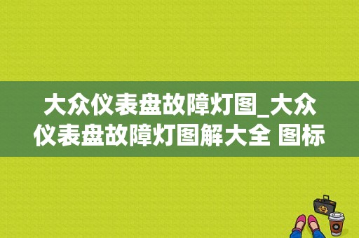 大众仪表盘故障灯图_大众仪表盘故障灯图解大全 图标黄色