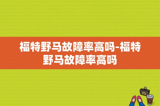 福特野马故障率高吗-福特野马故障率高吗